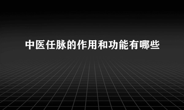 中医任脉的作用和功能有哪些