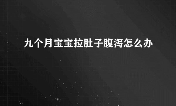 九个月宝宝拉肚子腹泻怎么办