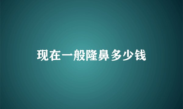 现在一般隆鼻多少钱