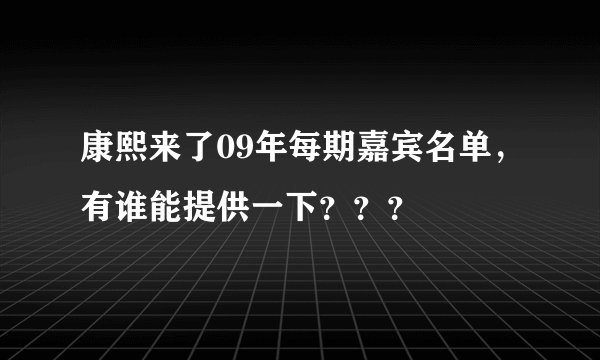 康熙来了09年每期嘉宾名单，有谁能提供一下？？？