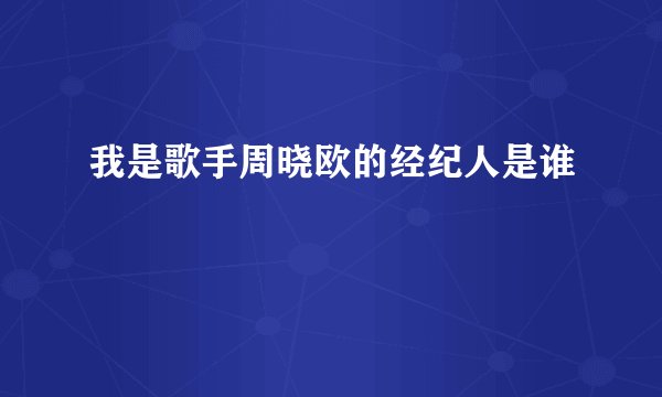 我是歌手周晓欧的经纪人是谁