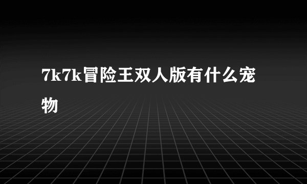 7k7k冒险王双人版有什么宠物