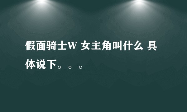 假面骑士W 女主角叫什么 具体说下。。。