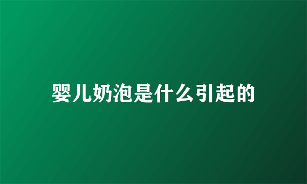 婴儿奶泡是什么引起的