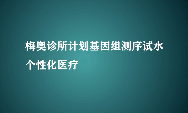 梅奥诊所计划基因组测序试水个性化医疗