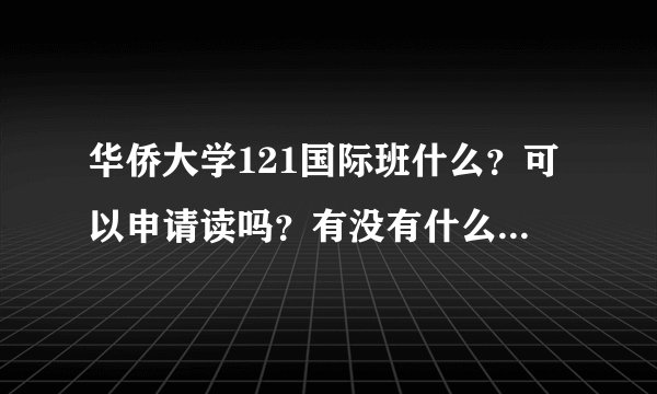 华侨大学121国际班什么？可以申请读吗？有没有什么特殊要求？
