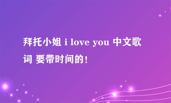 拜托小姐 i love you 中文歌词 要带时间的!