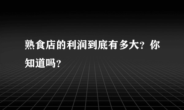 熟食店的利润到底有多大?你知道吗?