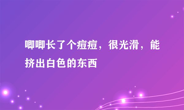 唧唧长了个痘痘，很光滑，能挤出白色的东西