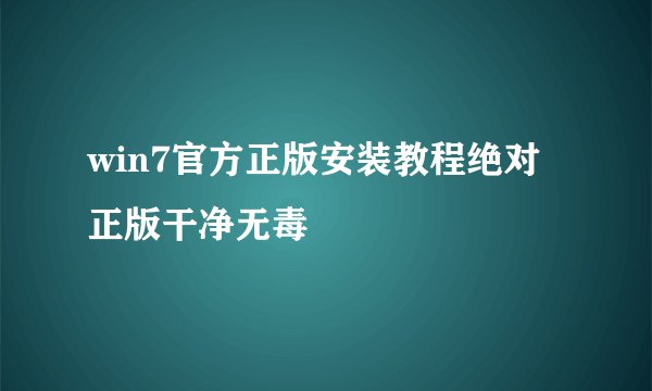 win7官方正版安装教程绝对正版干净无毒