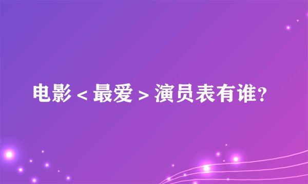电影＜最爱＞演员表有谁？