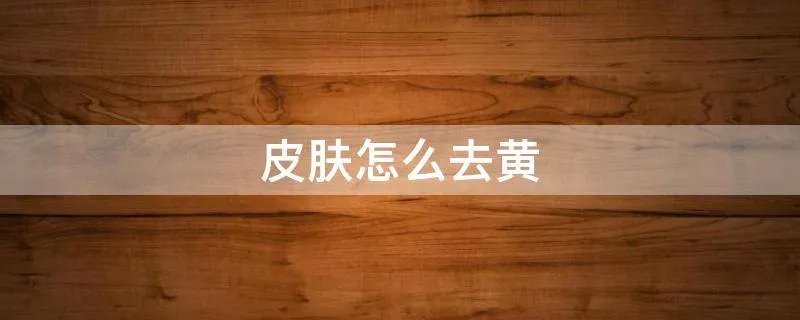皮肤怎么去黄