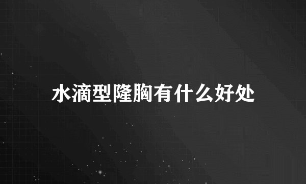 水滴型隆胸有什么好处