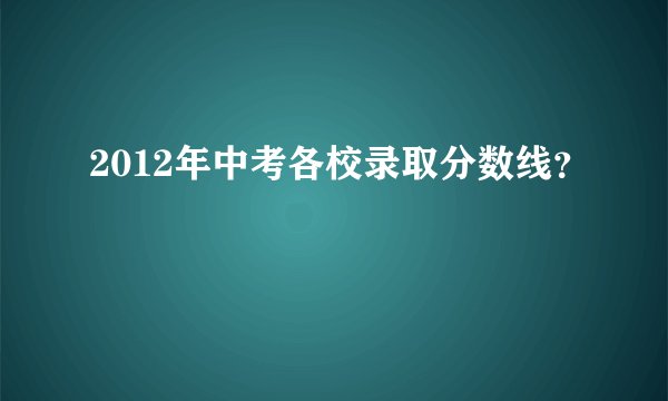 2012年中考各校录取分数线？