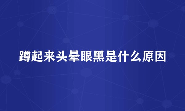 蹲起来头晕眼黑是什么原因