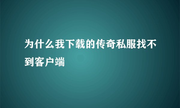 为什么我下载的传奇私服找不到客户端