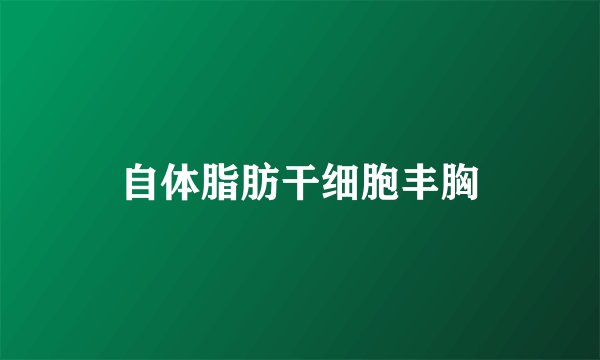 自体脂肪干细胞丰胸
