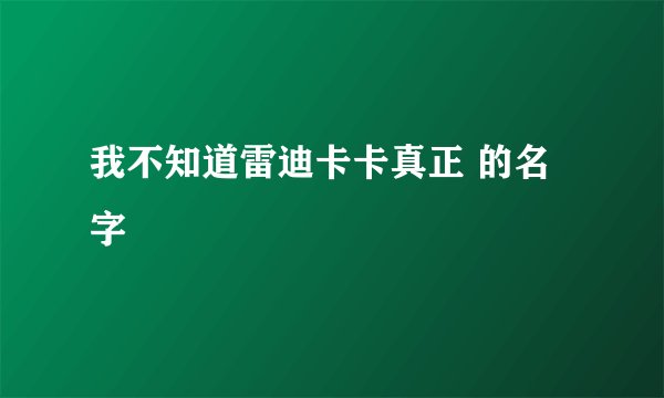我不知道雷迪卡卡真正 的名字
