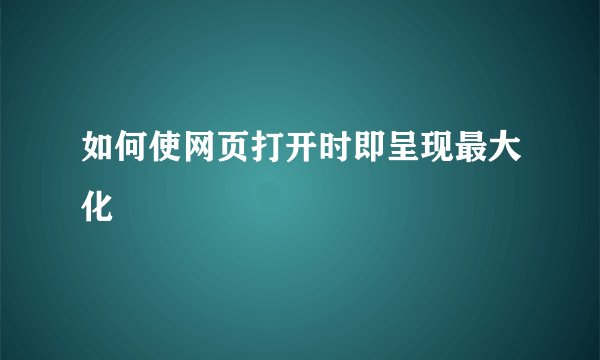 如何使网页打开时即呈现最大化