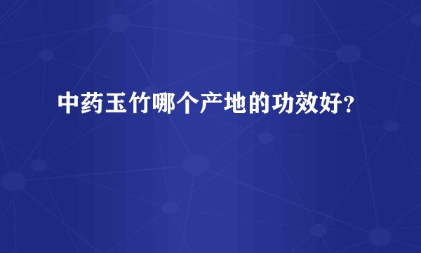中药玉竹哪个产地的功效好？