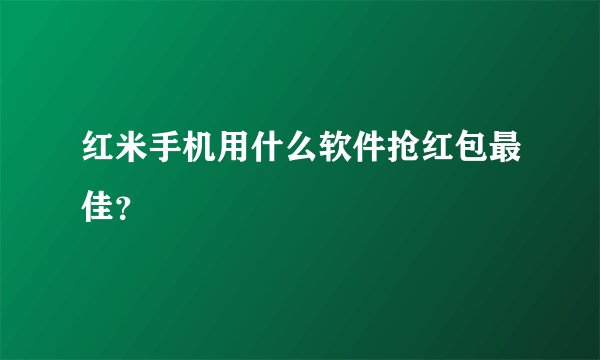 红米手机用什么软件抢红包最佳？