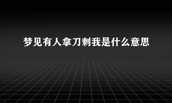 梦见有人拿刀刺我是什么意思