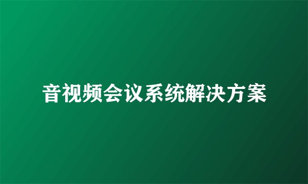 音视频会议系统解决方案