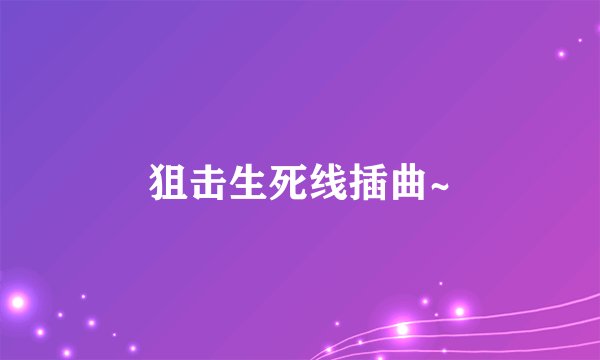 狙击生死线插曲~