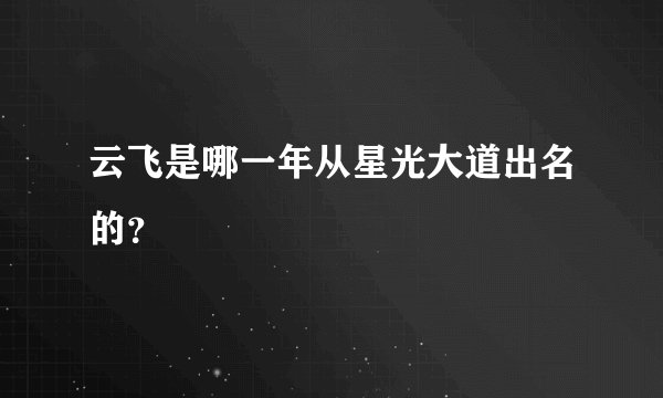 云飞是哪一年从星光大道出名的？