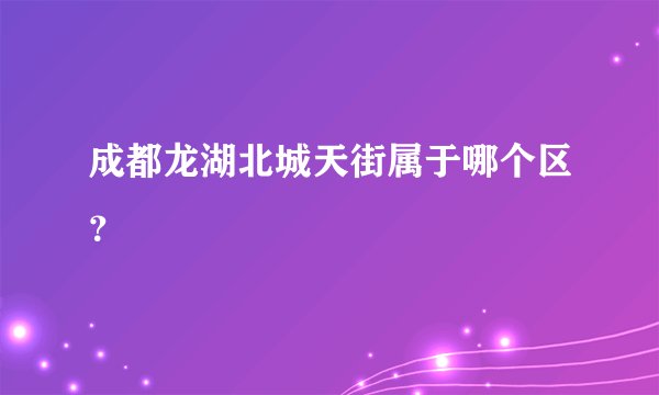成都龙湖北城天街属于哪个区？