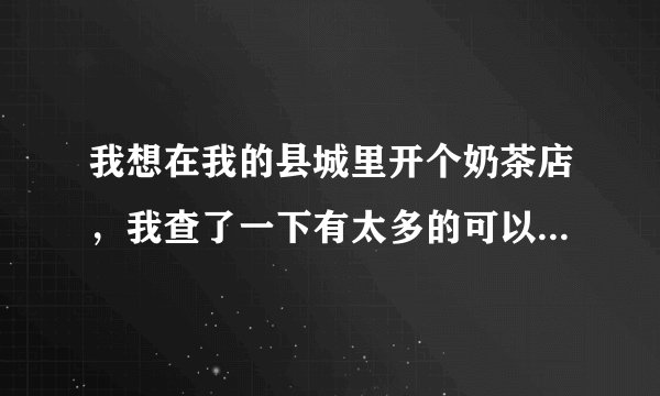 我想在我的县城里开个奶茶店，我查了一下有太多的可以加盟的品牌了，比如茶物语，街客等。我想问问哪个好