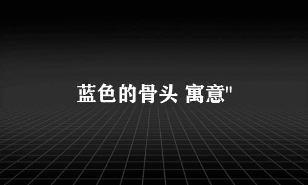 蓝色的骨头 寓意