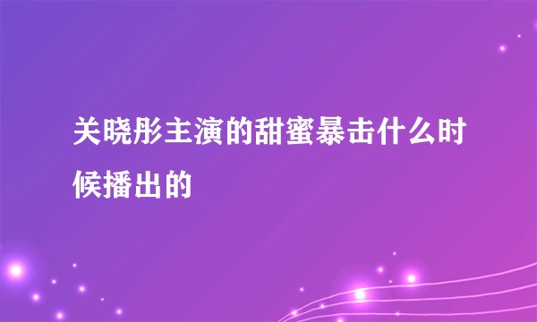 关晓彤主演的甜蜜暴击什么时候播出的