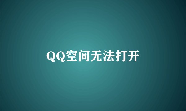 QQ空间无法打开