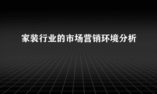 家装行业的市场营销环境分析