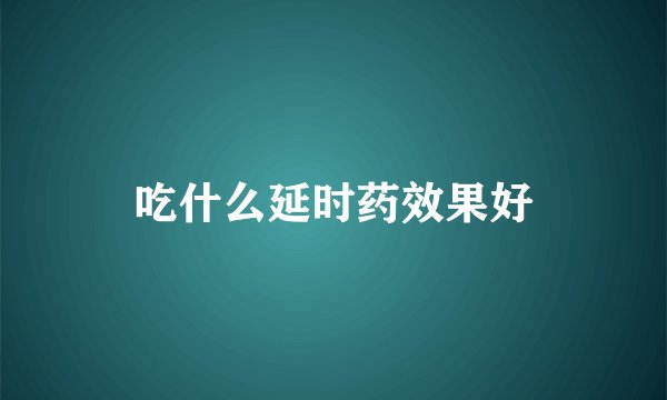 吃什么延时药效果好