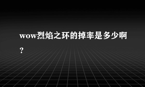 wow烈焰之环的掉率是多少啊？