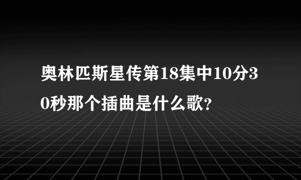 奥林匹斯星传第18集中10分30秒那个插曲是什么歌？