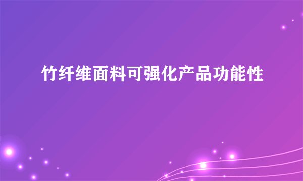 竹纤维面料可强化产品功能性