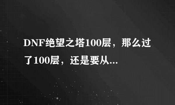 DNF绝望之塔100层，那么过了100层，还是要从第1层开始？