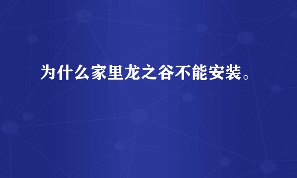 为什么家里龙之谷不能安装。