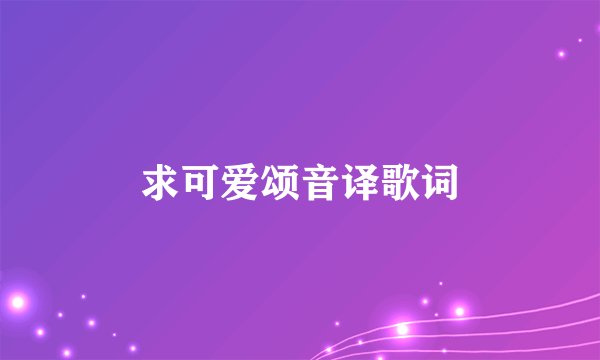 求可爱颂音译歌词