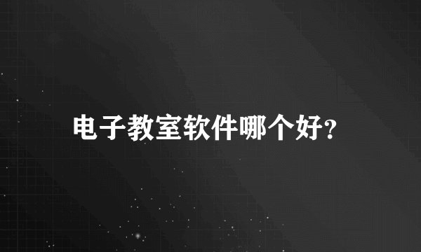 电子教室软件哪个好？