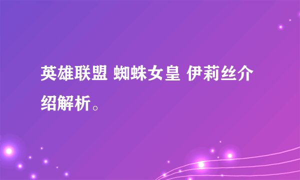 英雄联盟 蜘蛛女皇 伊莉丝介绍解析。