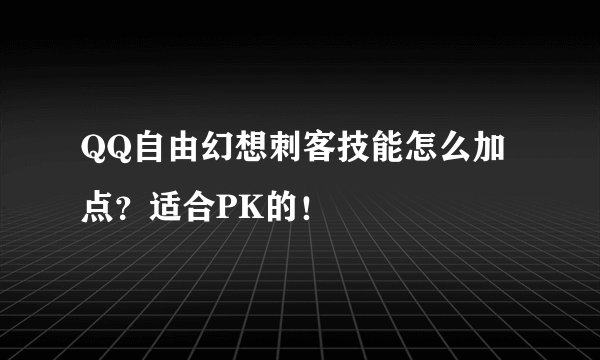 QQ自由幻想刺客技能怎么加点?适合PK的!