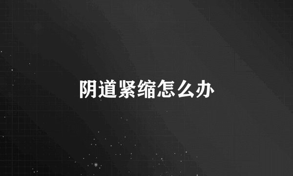 阴道紧缩怎么办