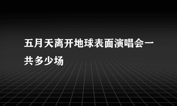 五月天离开地球表面演唱会一共多少场