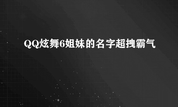 QQ炫舞6姐妹的名字超拽霸气