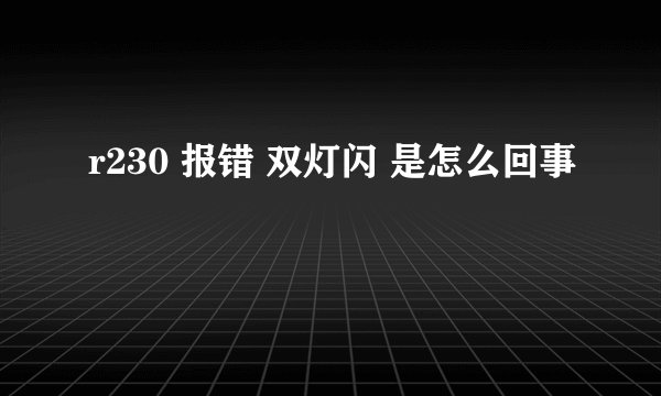 r230 报错 双灯闪 是怎么回事