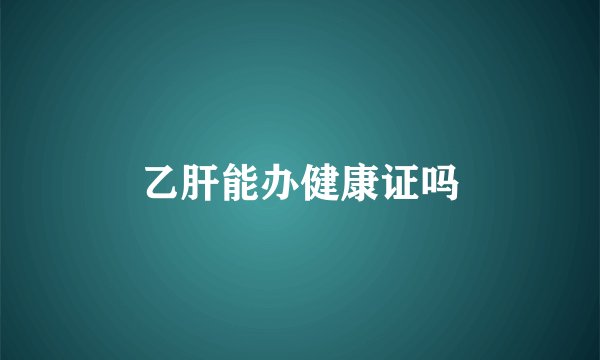 乙肝能办健康证吗